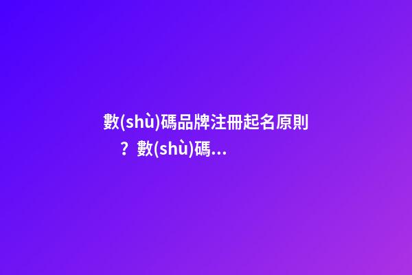 數(shù)碼品牌注冊起名原則？數(shù)碼品牌起名大全免費-第1張-商標(biāo)起名-玄機(jī)派